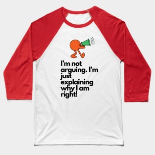 I'm not arguing, I'm just explaining why I'm right Baseball T-Shirt